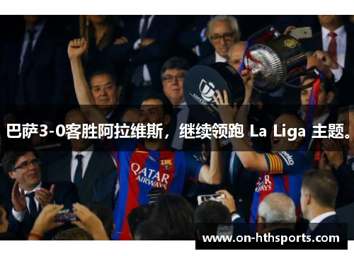 巴萨3-0客胜阿拉维斯，继续领跑 La Liga 主题。