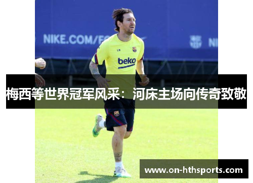 梅西等世界冠军风采：河床主场向传奇致敬